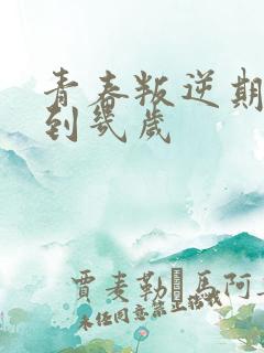 青春叛逆期几岁到几岁