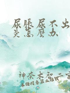 尿胀尿不出膀胱炎怎么办