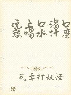 晚上口渴口干老想喝水什么原因