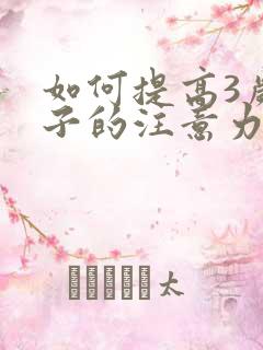 如何提高3岁孩子的注意力和专注力