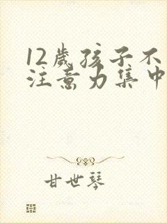 12岁孩子不能注意力集中