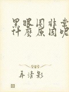 黑眼圈非常重是什么原因呢