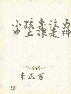 小孩专注力不集中上课走神怎么办