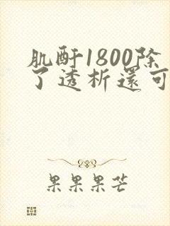 肌酐1800除了透析还可以如何治疗
