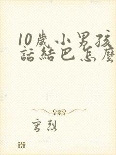 10岁小男孩说话结巴怎么办