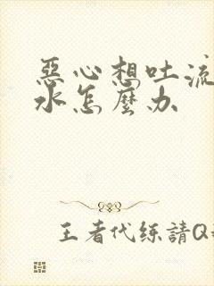 恶心想吐流清口水怎么办