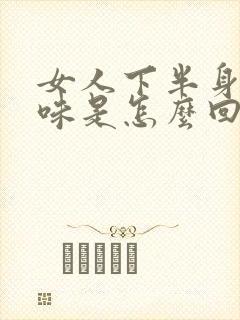 女人下半身有腥味是怎么回事