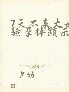 7天不来大姨妈验孕棒显示没怀孕