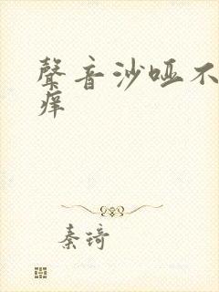 声音沙哑不痛不痒