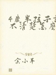 4岁半孩子说话不清楚怎么回事