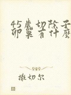 45岁切除子宫卵巢有什么影响