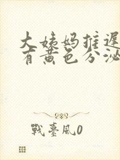 大姨妈推迟六天有黄色分泌物