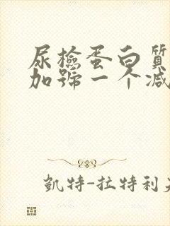 尿检蛋白质一个加号一个减号是什么意思