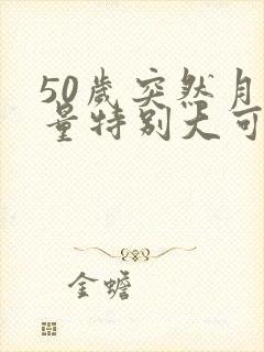 50岁突然月经量特别大可多血块