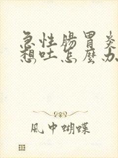 急性肠胃炎发烧想吐怎么办