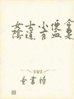 女士小便会痛,阴道有血是怎么回事