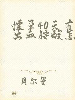 怀孕40天有点出血腰酸怎么回事