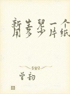 新生儿一个月要用多少片纸尿裤