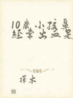 10岁小孩鼻子经常出血是什么原因