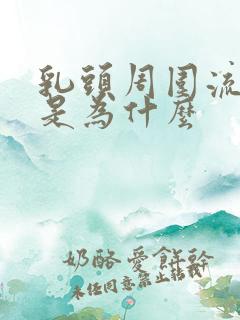 乳头周围流黄水是为什么