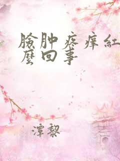 脸肿疼痒红是怎么回事