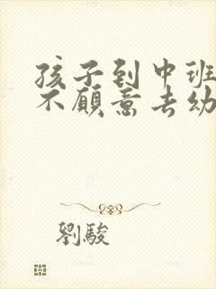 孩子到中班反而不愿意去幼儿园了