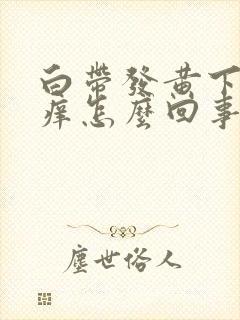 白带发黄下身瘙痒怎么回事