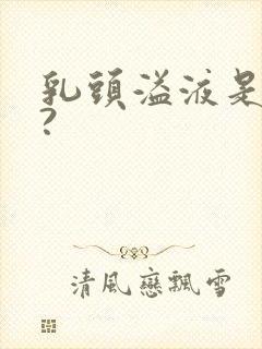 乳头溢液是什么?