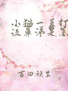 小猫一直打喷嚏流鼻涕是怎么回事