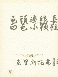 龟头边缘长很多白色小颗粒