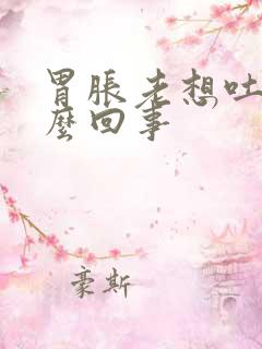 胃胀老想吐是怎么回事