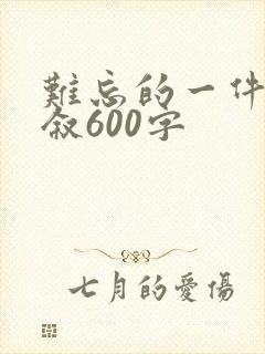 难忘的一件事倒叙600字