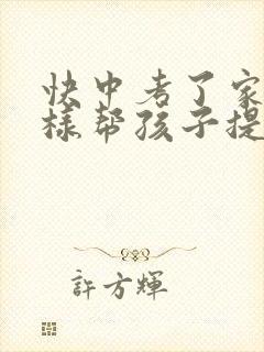 快中考了家长怎样帮孩子提高成绩