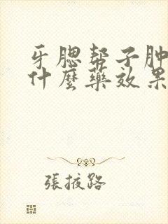 牙腮帮子肿痛吃什么药效果好