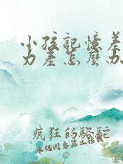 小孩记忆差专注力差怎么办