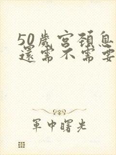 50岁宫颈息肉还需不需要治疗