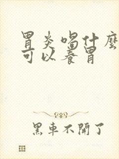 胃炎喝什么饮品可以养胃