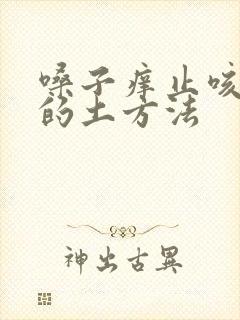 嗓子痒止咳最快的土方法