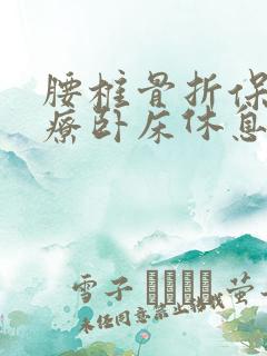 腰椎骨折保守治疗卧床休息睡姿