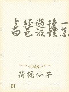 月经过后一直有白色液体怎么回事