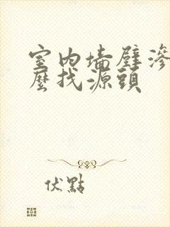 室内墙壁渗水怎么找源头