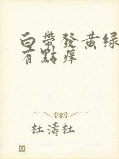 白带发黄绿阴道有点痒