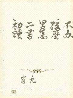 初二男孩不想去读书怎么办