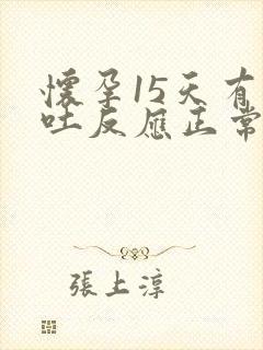 怀孕15天有孕吐反应正常吗