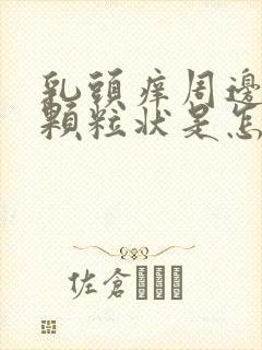 乳头痒周边好多颗粒状是怎么回事