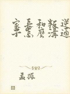 家长和叛逆期孩子怎么沟通