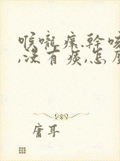 喉咙痒.干咳嗽,没有痰,怎么办?