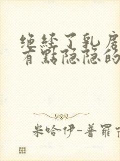 绝经了乳房偶尔有点隐隐的痛什么原因