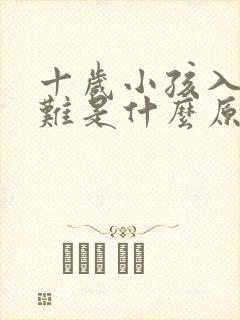 十岁小孩入睡困难是什么原因