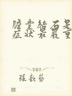 胆囊结石是什么症状最严重